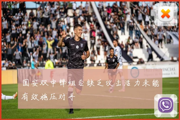 国安双中锋组合缺乏攻击活力未能有效施压对手