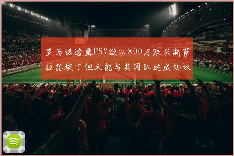 罗马诺透露PSV欲以800万欧买断萨拉赫埃丁但未能与其团队达成协议